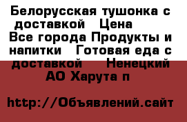 Белорусская тушонка с доставкой › Цена ­ 10 - Все города Продукты и напитки » Готовая еда с доставкой   . Ненецкий АО,Харута п.